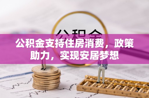 汤旺河公积金支持住房消费，政策助力，实现安居梦想