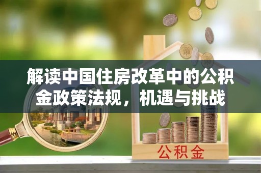 汤旺河解读中国住房改革中的公积金政策法规，机遇与挑战