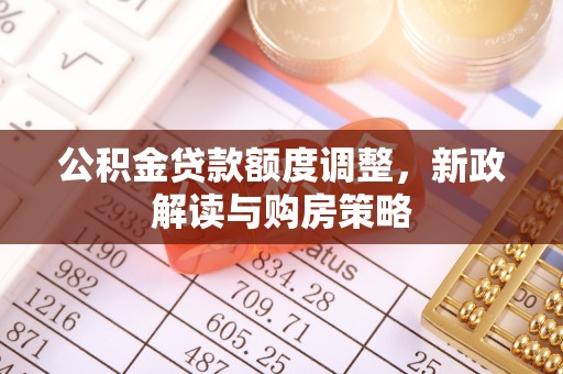 汤旺河公积金贷款额度调整，新政解读与购房策略