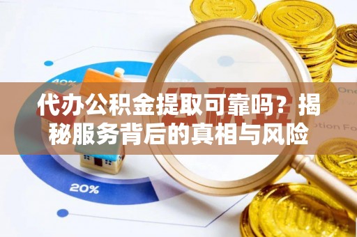 汤旺河代办公积金提取可靠吗？揭秘服务背后的真相与风险