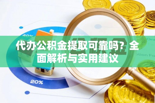 汤旺河代办公积金提取可靠吗？全面解析与实用建议