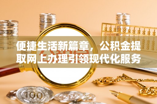 汤旺河便捷生活新篇章，公积金提取网上办理引领现代化服务