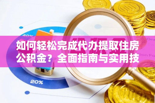 汤旺河如何轻松完成代办提取住房公积金？全面指南与实用技巧