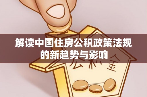汤旺河解读中国住房公积政策法规的新趋势与影响