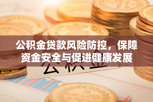 汤旺河公积金贷款风险防控，保障资金安全与促进健康发展