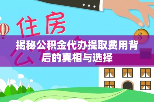 汤旺河揭秘公积金代办提取费用背后的真相与选择