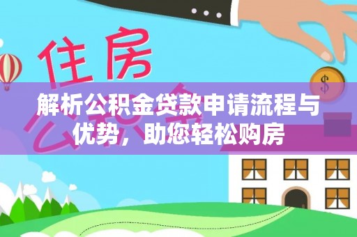 汤旺河解析公积金贷款申请流程与优势，助您轻松购房