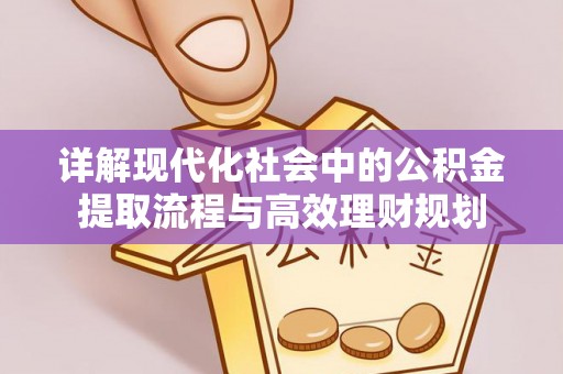 汤旺河详解现代化社会中的公积金提取流程与高效理财规划