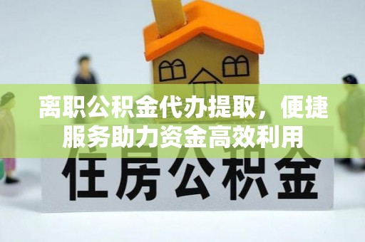 汤旺河离职公积金代办提取，便捷服务助力资金高效利用