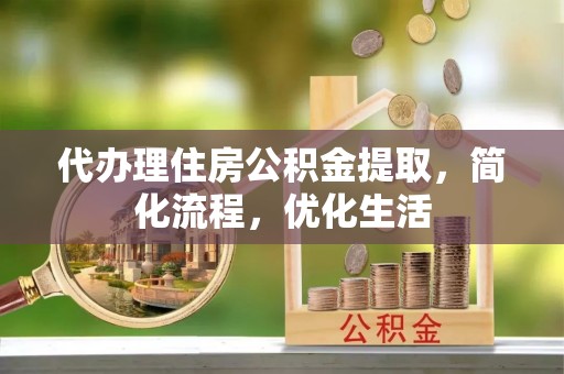 汤旺河代办理住房公积金提取，简化流程，优化生活