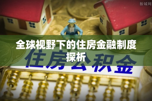 汤旺河全球视野下的住房金融制度探析