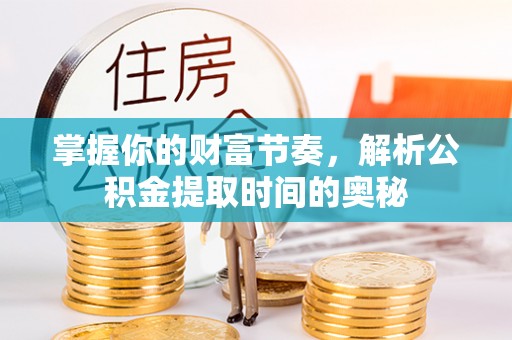 汤旺河掌握你的财富节奏，解析公积金提取时间的奥秘