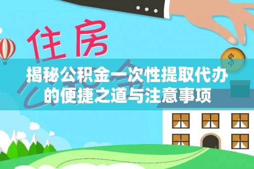 汤旺河揭秘公积金一次性提取代办的便捷之道与注意事项