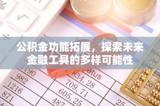 汤旺河公积金功能拓展，探索未来金融工具的多样可能性