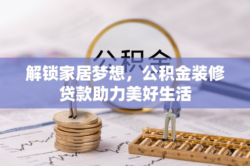 汤旺河解锁家居梦想，公积金装修贷款助力美好生活
