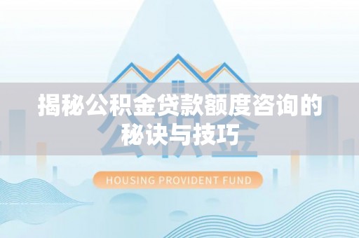 汤旺河揭秘公积金贷款额度咨询的秘诀与技巧