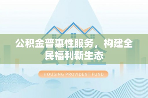 汤旺河公积金普惠性服务，构建全民福利新生态