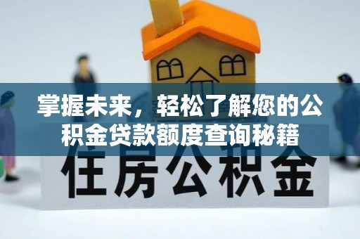 汤旺河掌握未来，轻松了解您的公积金贷款额度查询秘籍