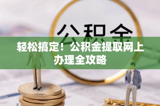 汤旺河轻松搞定！公积金提取网上办理全攻略