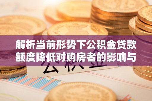 汤旺河解析当前形势下公积金贷款额度降低对购房者的影响与应对策略