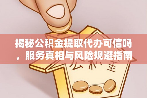 汤旺河揭秘公积金提取代办可信吗，服务真相与风险规避指南
