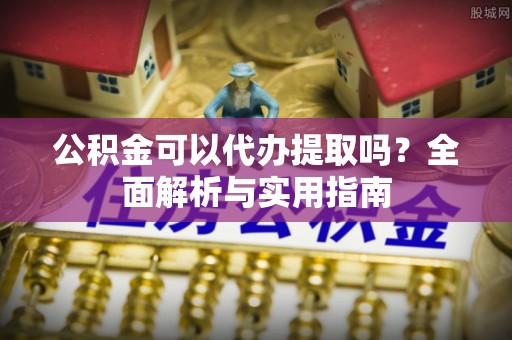 汤旺河公积金可以代办提取吗？全面解析与实用指南