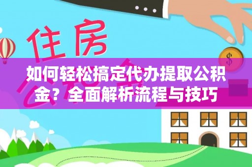 汤旺河如何轻松搞定代办提取公积金？全面解析流程与技巧