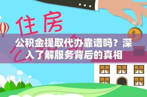 汤旺河公积金提取代办靠谱吗？深入了解服务背后的真相