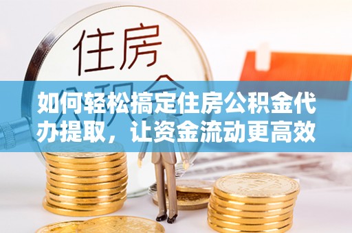 汤旺河如何轻松搞定住房公积金代办提取，让资金流动更高效