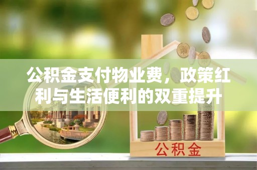 汤旺河公积金支付物业费，政策红利与生活便利的双重提升