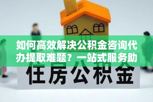 汤旺河如何高效解决公积金咨询代办提取难题？一站式服务助您轻松搞定