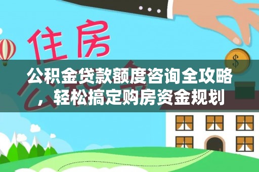 汤旺河公积金贷款额度咨询全攻略，轻松搞定购房资金规划