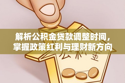 汤旺河解析公积金贷款调整时间，掌握政策红利与理财新方向