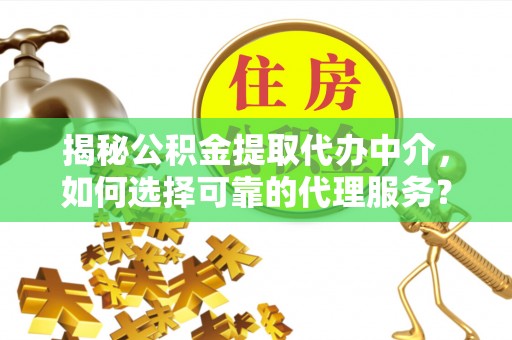 汤旺河揭秘公积金提取代办中介，如何选择可靠的代理服务？