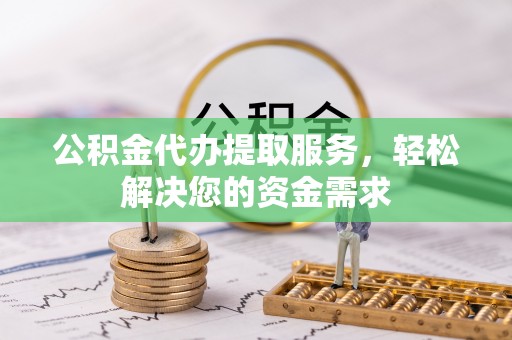汤旺河公积金代办提取服务，轻松解决您的资金需求
