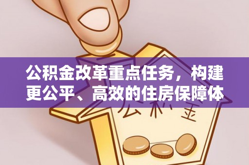 汤旺河公积金改革重点任务，构建更公平、高效的住房保障体系