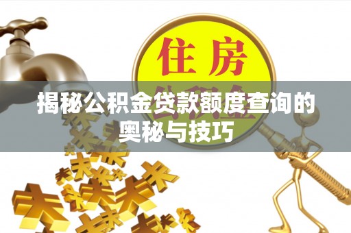 汤旺河揭秘公积金贷款额度查询的奥秘与技巧
