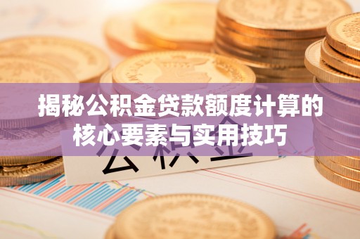 汤旺河揭秘公积金贷款额度计算的核心要素与实用技巧