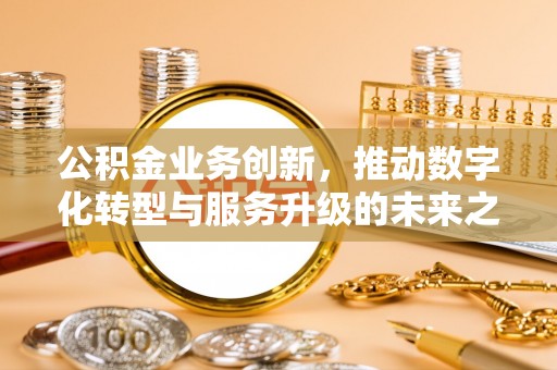 汤旺河公积金业务创新，推动数字化转型与服务升级的未来之路