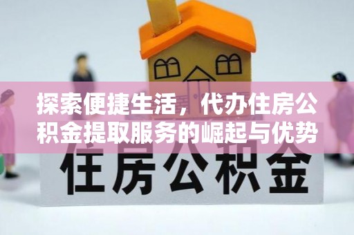 汤旺河探索便捷生活，代办住房公积金提取服务的崛起与优势