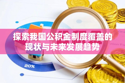 汤旺河探索我国公积金制度覆盖的现状与未来发展趋势