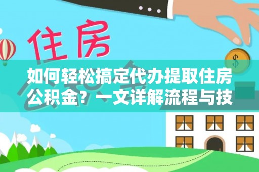汤旺河如何轻松搞定代办提取住房公积金？一文详解流程与技巧