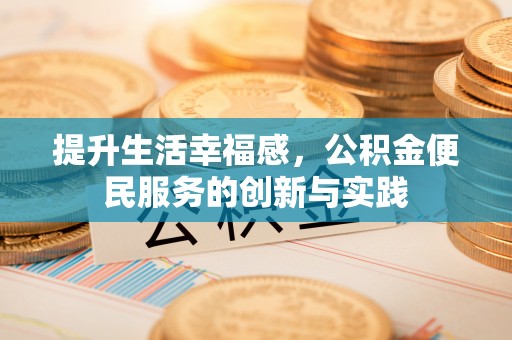 汤旺河提升生活幸福感，公积金便民服务的创新与实践