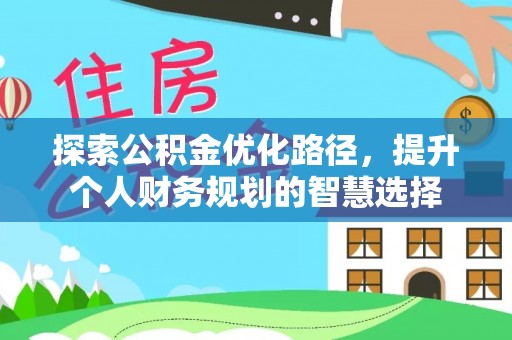 汤旺河探索公积金优化路径，提升个人财务规划的智慧选择