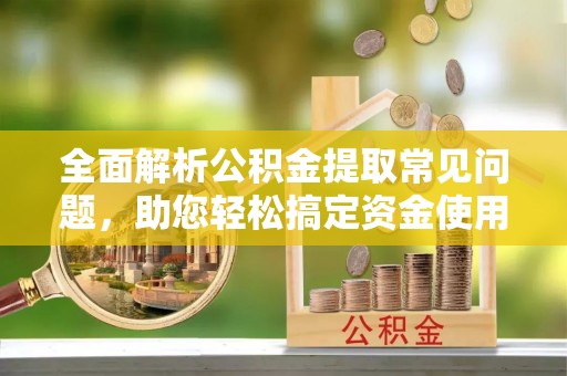 汤旺河全面解析公积金提取常见问题，助您轻松搞定资金使用
