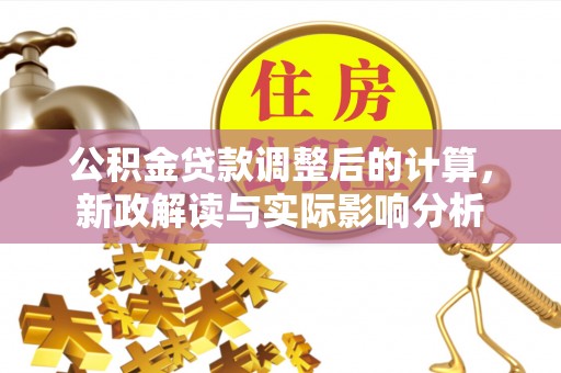 汤旺河公积金贷款调整后的计算，新政解读与实际影响分析