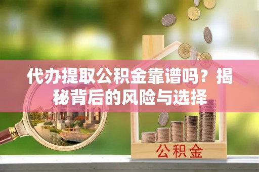 汤旺河代办提取公积金靠谱吗？揭秘背后的风险与选择