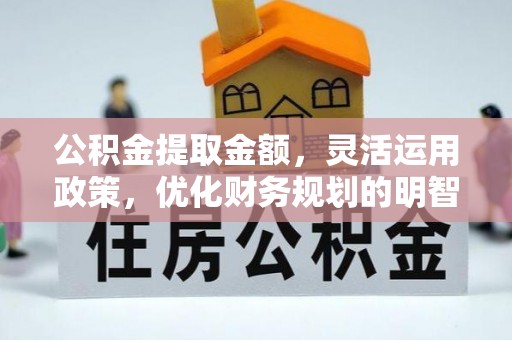 汤旺河公积金提取金额，灵活运用政策，优化财务规划的明智选择