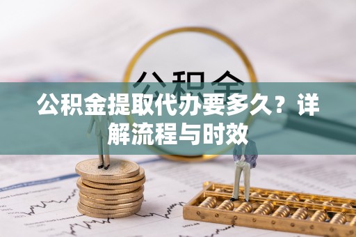 汤旺河公积金提取代办要多久？详解流程与时效