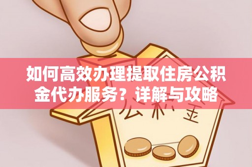 汤旺河如何高效办理提取住房公积金代办服务？详解与攻略